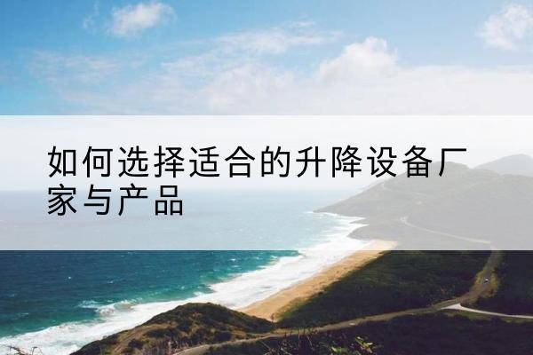莲湖电动升降平台厂家-如何选择适合的升降设备厂家与产品