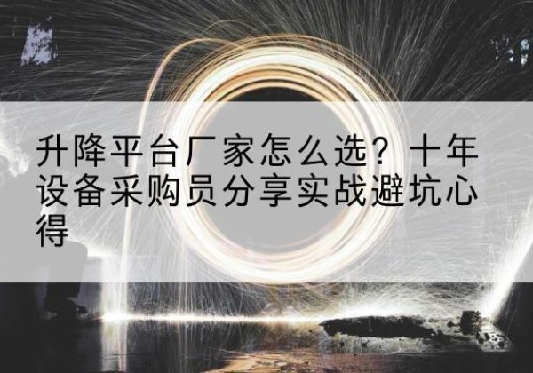 莲湖升降平台厂家-怎么选？十年设备采购员分享实战避坑心得