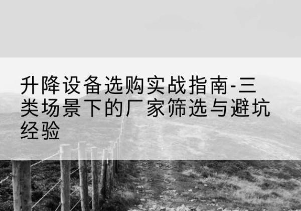 莲湖移动式升降机厂家推荐-升降设备选购实战指南-三类场景下的厂家筛选与避坑经验