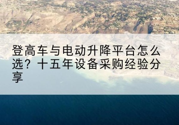 莲湖登高车厂家厂家-登高车与电动升降平台怎么选？十五年设备采购经验分享