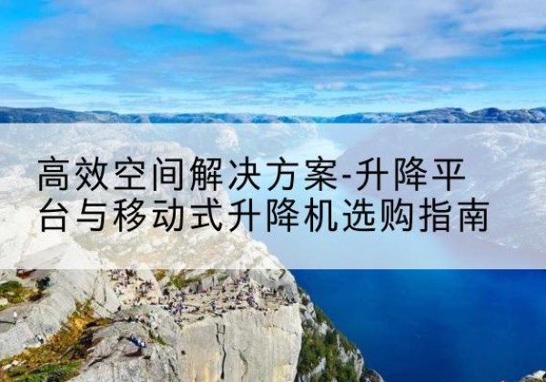莲湖升降平台厂家-*空间解决方案-升降平台与移动式升降机选购指南