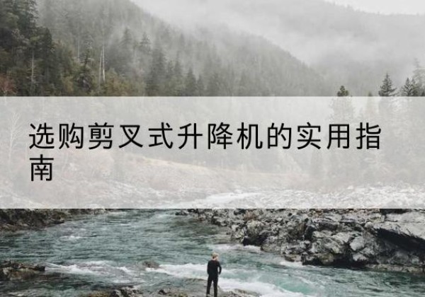 莲湖剪叉式升降机怎么选-选购剪叉式升降机的实用指南