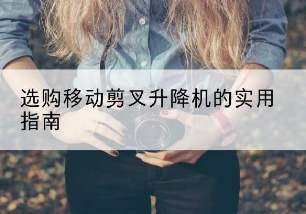 莲湖移动剪叉升降机怎么选-选购移动剪叉升降机的实用指南